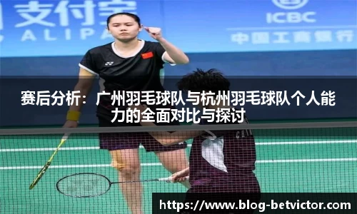 赛后分析：广州羽毛球队与杭州羽毛球队个人能力的全面对比与探讨