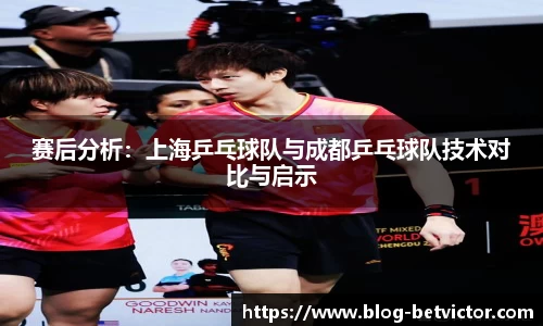 赛后分析：上海乒乓球队与成都乒乓球队技术对比与启示